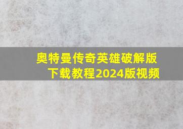 奥特曼传奇英雄破解版下载教程2024版视频