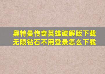 奥特曼传奇英雄破解版下载无限钻石不用登录怎么下载