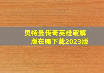 奥特曼传奇英雄破解版在哪下载2023版