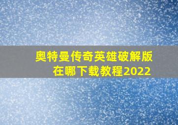 奥特曼传奇英雄破解版在哪下载教程2022