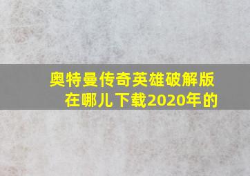 奥特曼传奇英雄破解版在哪儿下载2020年的