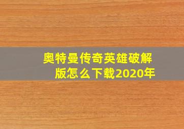 奥特曼传奇英雄破解版怎么下载2020年