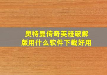 奥特曼传奇英雄破解版用什么软件下载好用