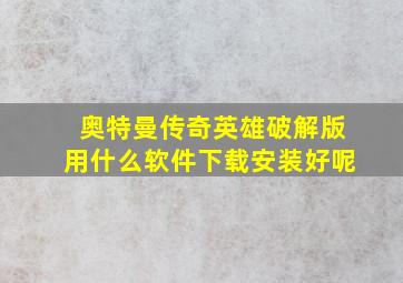 奥特曼传奇英雄破解版用什么软件下载安装好呢