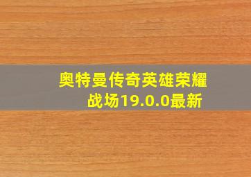 奥特曼传奇英雄荣耀战场19.0.0最新