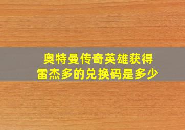 奥特曼传奇英雄获得雷杰多的兑换码是多少