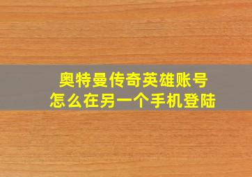 奥特曼传奇英雄账号怎么在另一个手机登陆