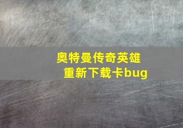 奥特曼传奇英雄重新下载卡bug