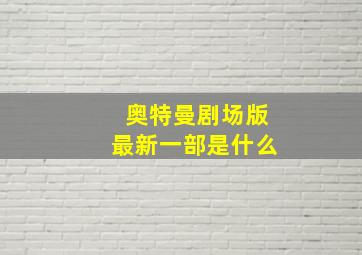 奥特曼剧场版最新一部是什么