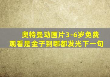 奥特曼动画片3-6岁免费观看是金子到哪都发光下一句