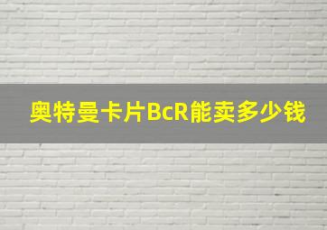 奥特曼卡片BcR能卖多少钱