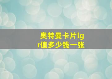 奥特曼卡片lgr值多少钱一张