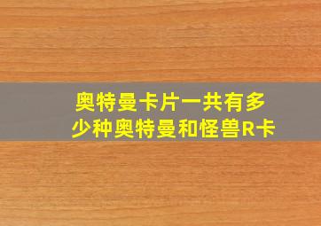 奥特曼卡片一共有多少种奥特曼和怪兽R卡