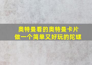 奥特曼看的奥特曼卡片做一个简单又好玩的陀螺