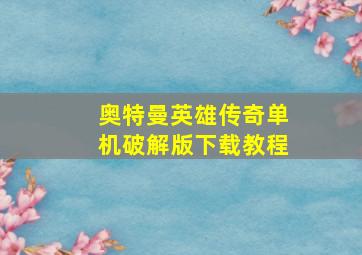 奥特曼英雄传奇单机破解版下载教程