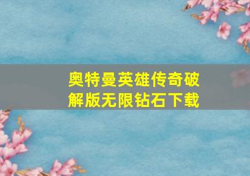 奥特曼英雄传奇破解版无限钻石下载