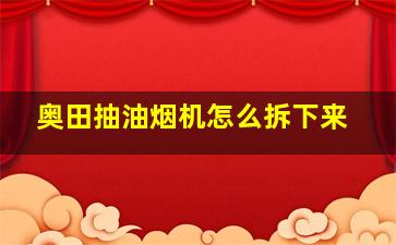 奥田抽油烟机怎么拆下来