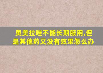 奥美拉唑不能长期服用,但是其他药又没有效果怎么办