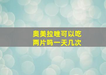 奥美拉唑可以吃两片吗一天几次