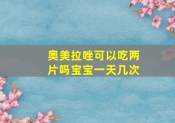 奥美拉唑可以吃两片吗宝宝一天几次