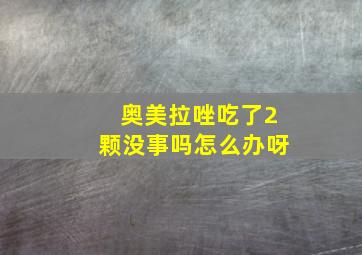 奥美拉唑吃了2颗没事吗怎么办呀