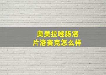 奥美拉唑肠溶片洛赛克怎么样