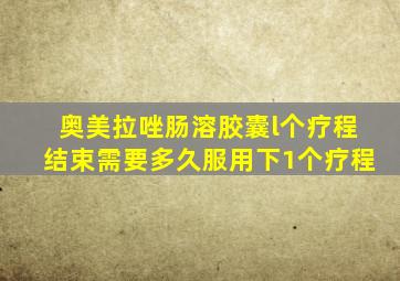 奥美拉唑肠溶胶囊l个疗程结束需要多久服用下1个疗程