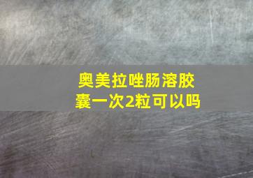 奥美拉唑肠溶胶囊一次2粒可以吗