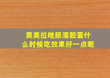 奥美拉唑肠溶胶囊什么时候吃效果好一点呢