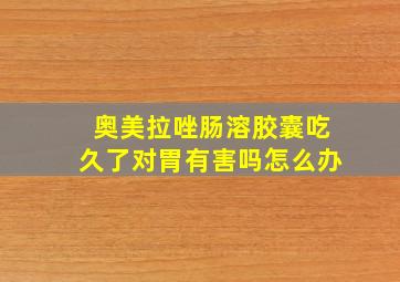 奥美拉唑肠溶胶囊吃久了对胃有害吗怎么办