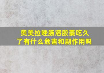 奥美拉唑肠溶胶囊吃久了有什么危害和副作用吗