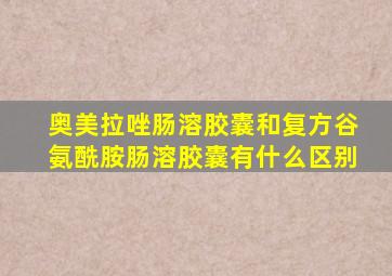 奥美拉唑肠溶胶囊和复方谷氨酰胺肠溶胶囊有什么区别