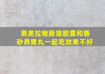 奥美拉唑肠溶胶囊和香砂养胃丸一起吃效果不好