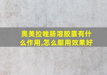 奥美拉唑肠溶胶囊有什么作用,怎么服用效果好