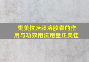 奥美拉唑肠溶胶囊的作用与功效用法用量正美佳