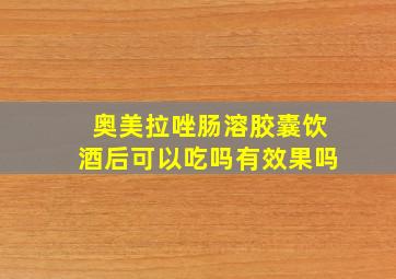 奥美拉唑肠溶胶囊饮酒后可以吃吗有效果吗