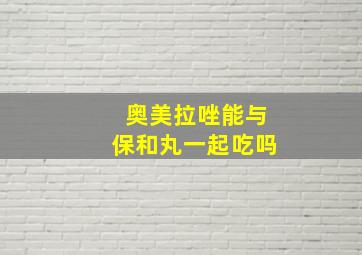 奥美拉唑能与保和丸一起吃吗