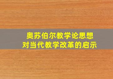 奥苏伯尔教学论思想对当代教学改革的启示