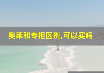 奥莱和专柜区别,可以买吗