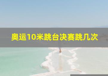 奥运10米跳台决赛跳几次