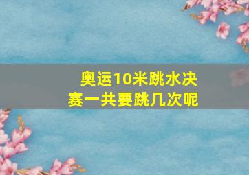 奥运10米跳水决赛一共要跳几次呢