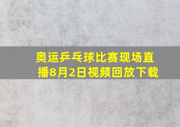 奥运乒乓球比赛现场直播8月2日视频回放下载