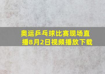 奥运乒乓球比赛现场直播8月2日视频播放下载