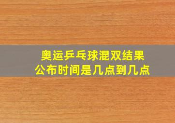 奥运乒乓球混双结果公布时间是几点到几点