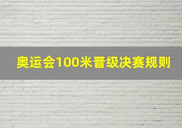 奥运会100米晋级决赛规则