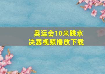 奥运会10米跳水决赛视频播放下载