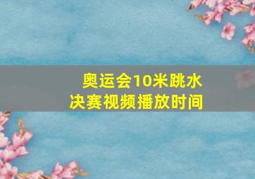 奥运会10米跳水决赛视频播放时间