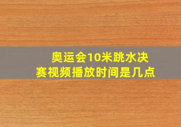 奥运会10米跳水决赛视频播放时间是几点