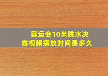 奥运会10米跳水决赛视频播放时间是多久