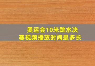 奥运会10米跳水决赛视频播放时间是多长